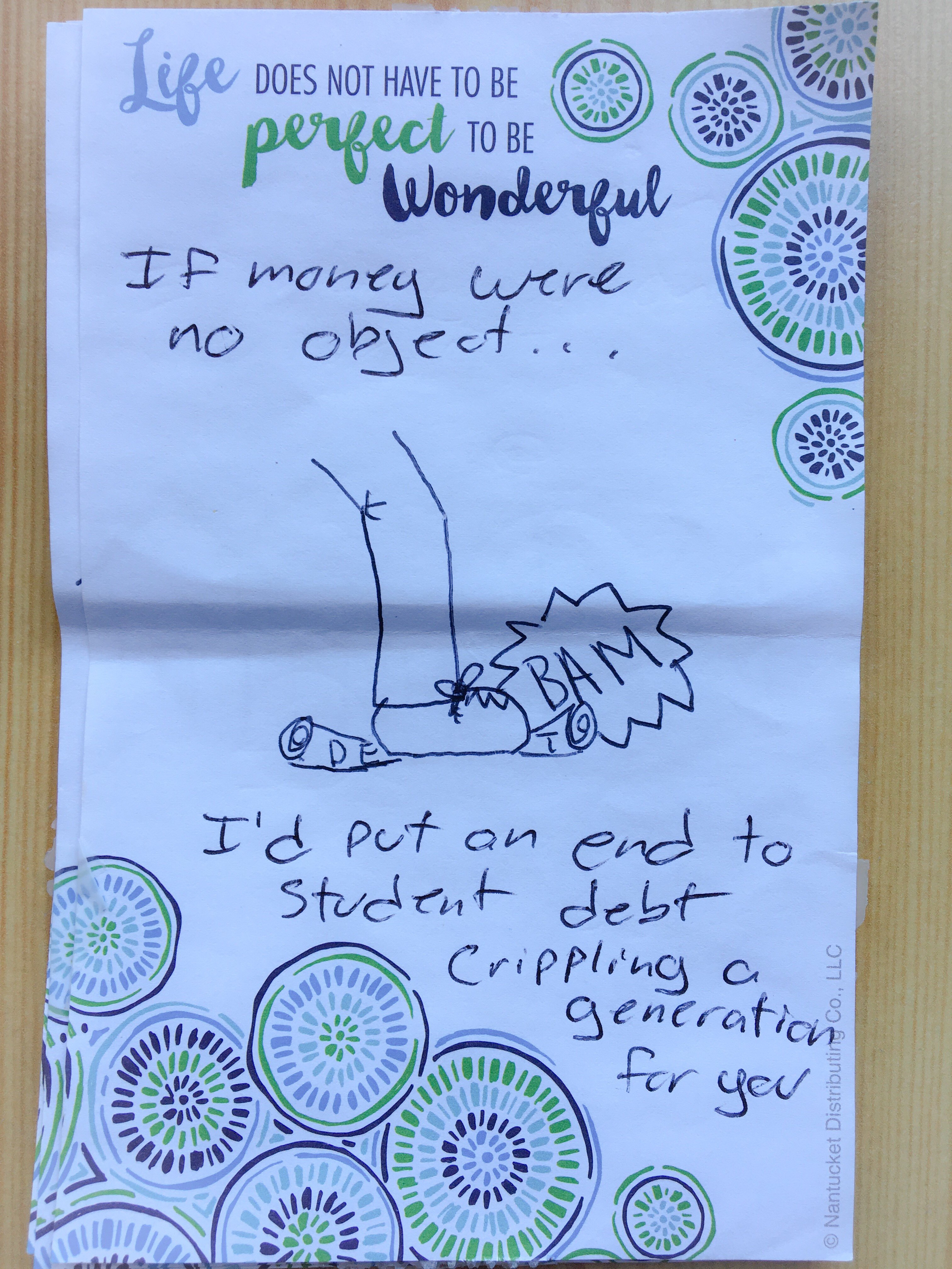 If money were no object, I'd put an end to student debt crippling a generation for you.